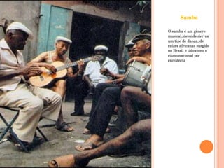 Samba O samba é um gênero musical, de onde deriva um tipo de dança, de raízes africanas surgido no Brasil e tido como o ritmo nacional por excelência 