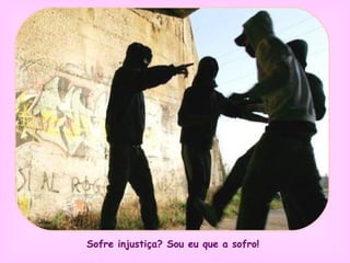 Sofre injustiça? Sou eu que a sofro!   