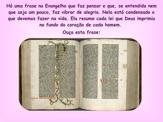 Há uma frase no Evangelho que faz pensar e que, se entendida nem que seja um pouco, faz vibrar de alegria. Nela está condensado o que devemos fazer na vida. Ela resume cada lei que Deus imprimiu no fundo do coração de cada homem.  Ouça esta frase: 