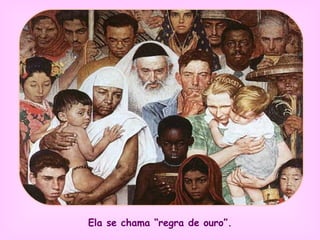 Ela se chama “regra de ouro”. 