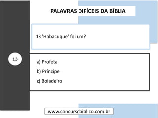 a) Profeta
b) Príncipe
c) Boiadeiro
PALAVRAS DIFÍCEIS DA BÍBLIA
www.concursobiblico.com.br
13
13 'Habacuque' foi um?
 