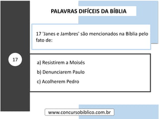 a) Resistirem a Moisés
b) Denunciarem Paulo
c) Acolherem Pedro
PALAVRAS DIFÍCEIS DA BÍBLIA
www.concursobiblico.com.br
17
17 'Janes e Jambres' são mencionados na Bíblia pelo
fato de:
 
