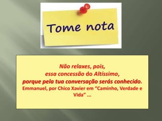 Não relaxes, pois,
  •• • Exercite seus novosfalar educadamente.
   • Exercite aeliminandoSe vocêFalarsuapreso
        Use palavras alternativas. Faça a causa
         Comece paciência. os palavrõespalavrão
           •Reconheça que hábitos. estiver lista.
           Defenda sua opinião palavrão casuais
            essa concessão do Altíssimo,
     • Mesmo sem palavrões, ganharancornos ser
               • SEJA Coloque apelidos
       énoDesassocie que aa raiva ofrasesua filha
        faça de contaVocê não xingar nenhum
          um vício. Ao a PERSISTENTE aos amigos
             trânsito, em ira, sua avó o . dos
             Seja criativo.vez de uma ou a pode
             estragos. eliminá-lo, avise motorista
porqueda frente,tentepalavrões palavrões
          pelaapelidos dados aos serás conhecido.
           pais, tua conversação ao seu Palavrão
     argumento desista,família. levante.
Emmanuel,• porchefe muito sempre otimistas.
                        estão ofensiva.
                          prova inteligência. lado.
                          edizer palavras
                            à se cair
              Não nemXavier em “Caminho, Verdade e
                  Chico
               intimida, não estimula.
                     Vida” ...
 
