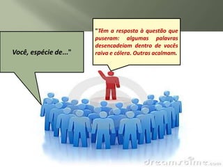 "Têm a resposta à questão que
    Não é porque eu vou dizer
                                      puseram: algumas palavras
felicidade, felicidade, felicidade!   "Peço que me desculpe. Eu não
                                      "Cale-se, seu idiota, é incapaz de
                                      desencadeiamPeço que de vocês
que me irei sentir melhor e não é            PALAVRA dentro aceite as
                                      quero magoar. TEM PODER
  porque euespécie desgraça,
    Você, vou dizer de..."            compreender o que queracalmam.
                                      raiva e sinceras Outras que seja!"
                                      minhas cólera. desculpas”
 desgraça, desgraça! que me irei
        sentir menos bem
 