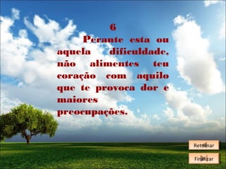 6
Perante esta ou
aquela
dificuldade,
não alimentes teu
coração com aquilo
que te provoca dor e
maiores
preocupações.
Retornar
Retornar
Finalizar
Finalizar

 