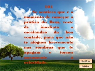 104
Se sentires que é o
momento de começar a
prática do Bem, veste
de
imediato
o
escafandro
da
boa
vontade, para que não
te afogues brevemente
nas sombras que te
apagam
e
tornes
novamente
à
ociosidade.

Retornar
Retornar
Finalizar
Finalizar

 
