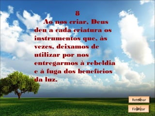 8
Ao nos criar, Deus
deu a cada criatura os
instrumentos que, às
vezes, deixamos de
utilizar por nos
entregarmos à rebeldia
e à fuga dos benefícios
da luz.
Retornar
Retornar
Finalizar
Finalizar

 
