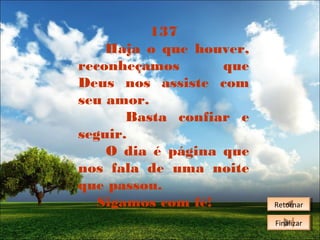 137
Haja o que houver,
reconheçamos
que
Deus nos assiste com
seu amor.
Basta confiar e
seguir.
O dia é página que
nos fala de uma noite
que passou.
Sigamos com fé!

Retornar
Retornar
Finalizar
Finalizar

 