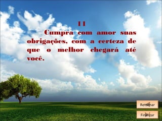 11
Cumpra com amor suas
obrigações, com a certeza de
que o melhor chegará até
você.

Retornar
Retornar
Finalizar
Finalizar

 