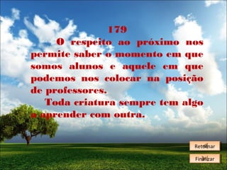 179
O respeito ao próximo nos
permite saber o momento em que
somos alunos e aquele em que
podemos nos colocar na posição
de professores.
Toda criatura sempre tem algo
a aprender com outra.
Retornar
Retornar
Finalizar
Finalizar

 