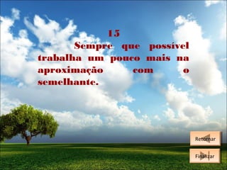 15
Sempre que possível
trabalha um pouco mais na
aproximação
com
o
semelhante.

Retornar
Retornar
Finalizar
Finalizar

 