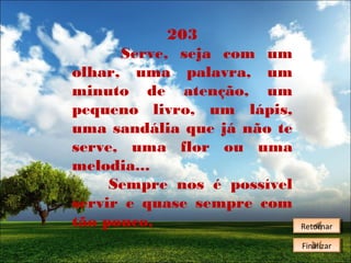 203
Serve, seja com um
olhar, uma palavra, um
minuto de atenção, um
pequeno livro, um lápis,
uma sandália que já não te
serve, uma flor ou uma
melodia...
Sempre nos é possível
servir e quase sempre com
tão pouco.

Retornar
Retornar
Finalizar
Finalizar

 