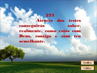 223
Através dos testes
conseguirás
saber,
realmente, como estás com
Deus, contigo e com teu
semelhante.

Retornar
Retornar
Finalizar
Finalizar

 