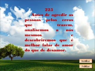 225
Antes de agredir as
pessoas pelos erros
que
trazem,
analisemos
a
nós
mesmos
e
descobriremos que é
melhor falar de amor
do que de desamor.
Retornar
Retornar
Finalizar
Finalizar

 