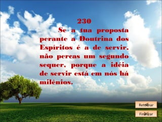 230
Se a tua proposta
perante a Doutrina dos
Espíritos é a de servir,
não percas um segundo
sequer, porque a idéia
de servir está em nós há
milênios.
Retornar
Retornar
Finalizar
Finalizar

 