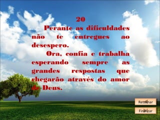 20
Perante as dificuldades
não
te
entregues
ao
desespero.
Ora, confia e trabalha
esperando
sempre
as
grandes
respostas
que
chegarão através do amor
de Deus.
Retornar
Retornar
Finalizar
Finalizar

 