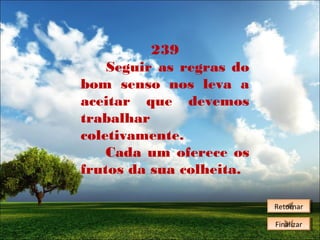 239
Seguir as regras do
bom senso nos leva a
aceitar que devemos
trabalhar
coletivamente.
Cada um oferece os
frutos da sua colheita.
Retornar
Retornar
Finalizar
Finalizar

 