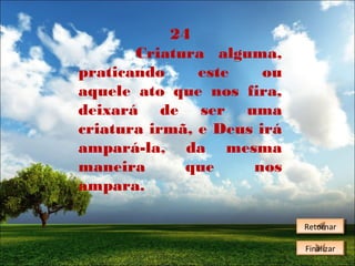 24
Criatura alguma,
praticando
este
ou
aquele ato que nos fira,
deixará de ser uma
criatura irmã, e Deus irá
ampará-la, da mesma
maneira
que
nos
ampara.
Retornar
Retornar
Finalizar
Finalizar

 