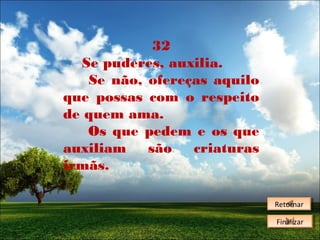 32
Se puderes, auxilia.
Se não, ofereças aquilo
que possas com o respeito
de quem ama.
Os que pedem e os que
auxiliam
são
criaturas
irmãs.
Retornar
Retornar
Finalizar
Finalizar

 