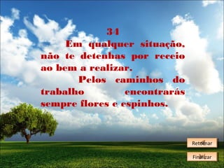34
Em qualquer situação,
não te detenhas por receio
ao bem a realizar.
Pelos caminhos do
trabalho
encontrarás
sempre flores e espinhos.

Retornar
Retornar
Finalizar
Finalizar

 