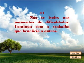 41
Não te isoles nos
momentos de dificuldades.
Continua com o trabalho
que beneficia a outros.

Retornar
Retornar
Finalizar
Finalizar

 