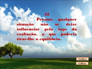 42
Perante qualquer
situação
não
se
deixe
influenciar pelo fogo da
exaltação, o que poderia
tirar-lhe o equilíbrio.

Retornar
Retornar
Finalizar
Finalizar

 