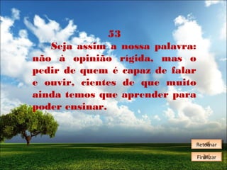 53
Seja assim a nossa palavra:
não à opinião rígida, mas o
pedir de quem é capaz de falar
e ouvir, cientes de que muito
ainda temos que aprender para
poder ensinar.

Retornar
Retornar
Finalizar
Finalizar

 