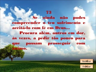 73
Se ainda não podes
compreender o teu sofrimento e
aceitá-lo com fé em Deus...
Procura além, outros em dor,
às vezes, a pedir tão pouco para
que possam prosseguir com
ânimo.
Retornar
Retornar
Finalizar
Finalizar

 