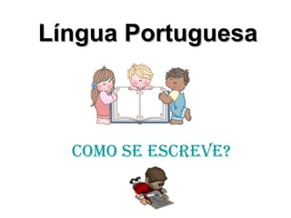 Língua Portuguesa Como se escreve? 