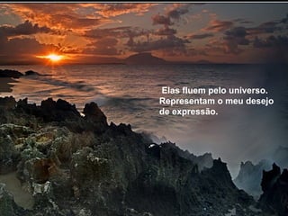 A voz interior expressa- se através das palavras faladas ou escritas que irão pousar de acordo com as diversas identificações pessoais  Elas fluem pelo universo. Representam o meu desejo de expressão. 