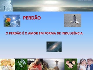 PERDÃO                   Fé!


O PERDÃO É O AMOR EM FORMA DE INDULGÊNCIA.
 