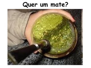 Quer um mate?
 