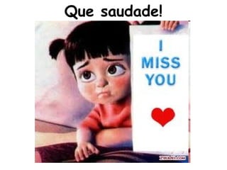 Que saudade!
 
