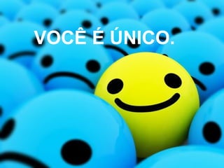 VOCÊ É ÚNICO.
 