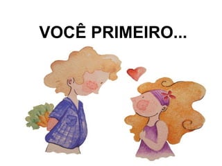 VOCÊ PRIMEIRO...
 