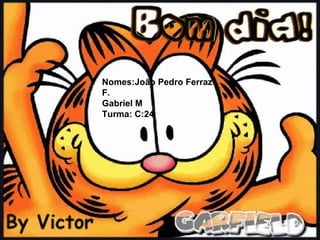 Nomes:João Pedro Ferraz
F.
Gabriel M
Turma: C:24
 