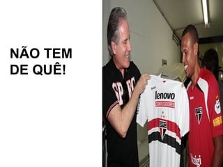 NÃO TEM
DE QUÊ!
 