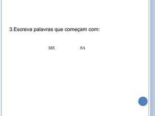 3.Escreva palavras que começam com:


               ME          SA
 