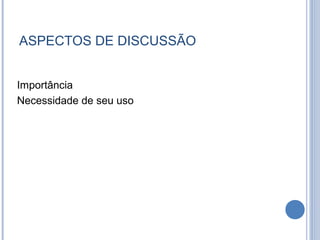 ASPECTOS DE DISCUSSÃO


Importância
Necessidade de seu uso
 
