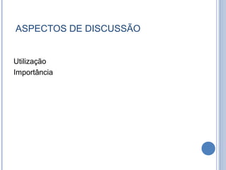 ASPECTOS DE DISCUSSÃO


Utilização
Importância
 