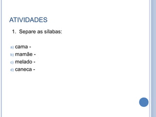 ATIVIDADES
1. Separe as sílabas:

a) cama -
b) mamãe -

c) melado -

d) caneca -
 