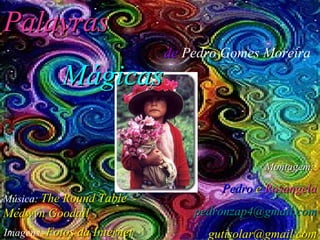 de  Pedro Gomes Moreira Palavras   Mágicas  Música:  The Round Table  - Medwyn Goodall Imagens:  Fotos da Internet Montagem:   Pedro  e  Rosangela [email_address] [email_address] 