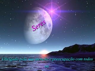 Obrigado pela sua atenção e preocupação com todos Seres os 