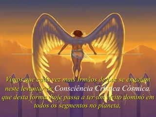 Vimos que cada vez mais Irmãos de Luz se engajam neste levantar de  Consciência Crística Cósmica , que desta forma, hoje passa a ter um efeito dominó em todos os segmentos no planeta,   