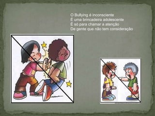 O Bullying é inconscienteÉ uma brincadeira adolescenteÉ só para chamar a atençãoDe gente que não tem consideração