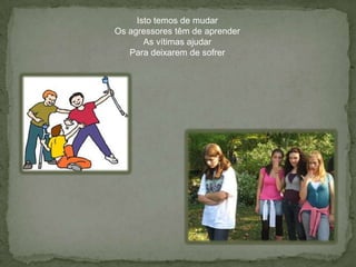 Isto temos de mudarOs agressores têm de aprenderAs vítimas ajudarPara deixarem de sofrer