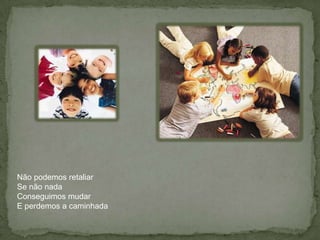 Não podemos retaliarSe não nadaConseguimos mudarE perdemos a caminhada
