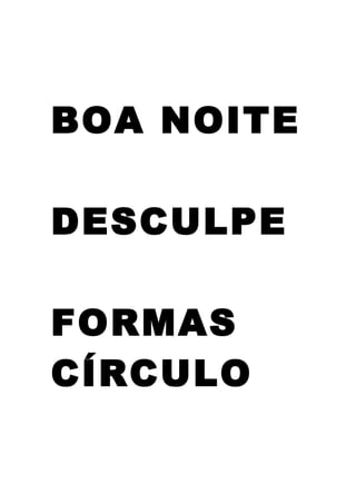 BOA NOITE
DESCULPE
FORMAS
CÍRCULO
 