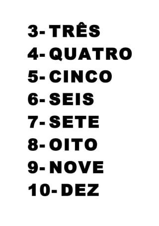 3- TRÊS
4- QUATRO
5- CINCO
6- SEIS
7- SETE
8- OITO
9- NOVE
10- DEZ
 