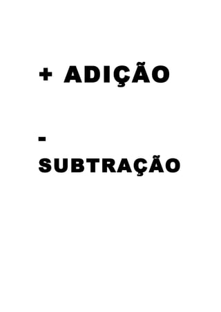 + ADIÇÃO
-
SUBTRAÇÃO
 